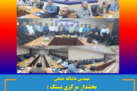 بخشدار مرکزی بستک : شفاف سازی حوزه مالی با در نظر گرفتن رعایت زمانبندی ومستندات لازم در دستور کار قرار گیرید.